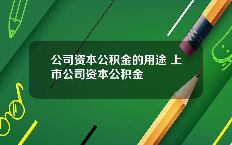 公司资本公积金的用途 上市公司资本公积金